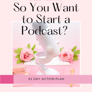 So You Want to Start a Podcast? 21 Day Action Plan Workbook Cover